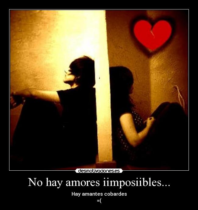 No hay amores iimposiibles... - Hay amantes cobardes
=(