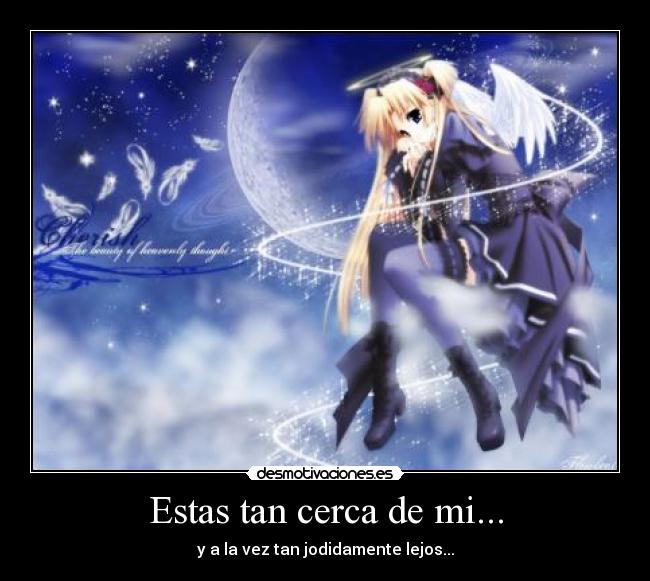 Estas tan cerca de mi... - y a la vez tan jodidamente lejos...