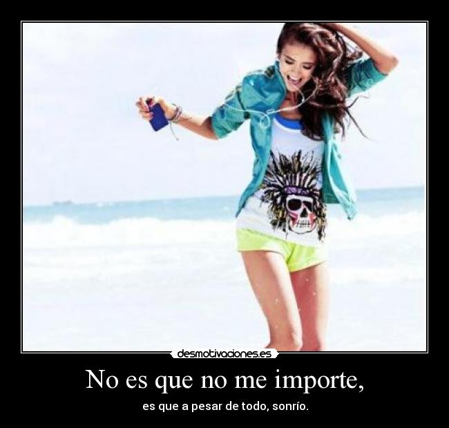 No es que no me importe, - es que a pesar de todo, sonrío.