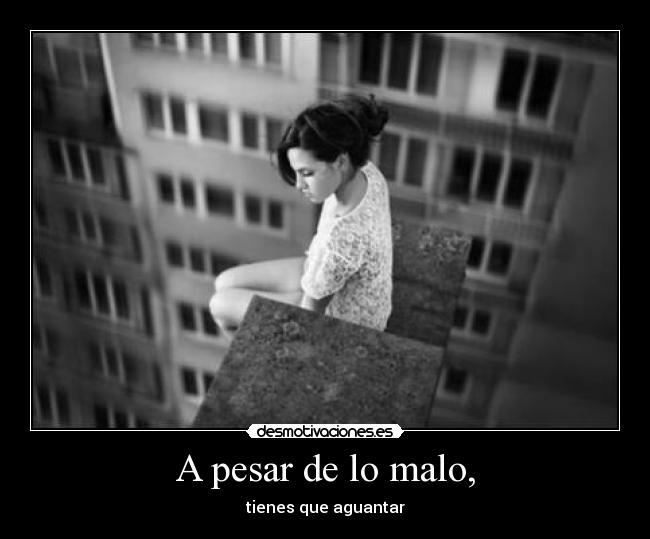 A pesar de lo malo, - tienes que aguantar