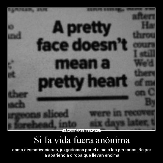 Si la vida fuera anónima - como desmotivaciones, juzgaríamos por el alma a las personas. No por
la apariencia o ropa que llevan encima.