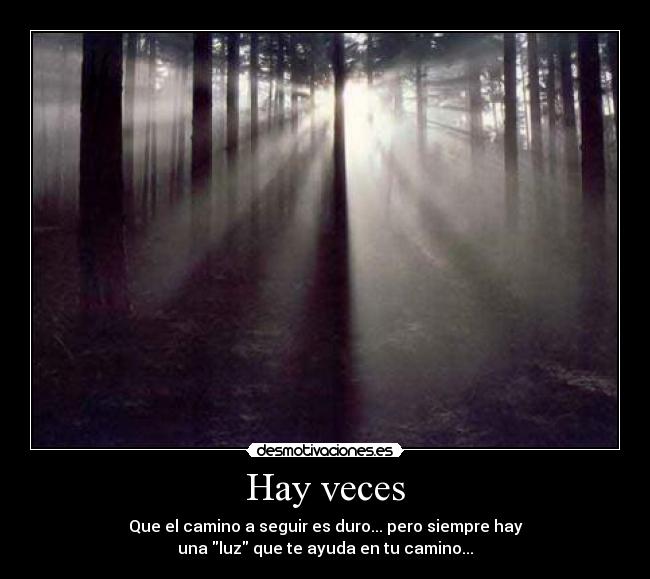 Hay veces - Que el camino a seguir es duro... pero siempre hay
una luz que te ayuda en tu camino...