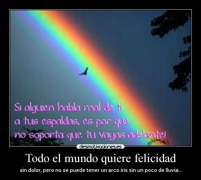 Todo el mundo quiere felicidad - sin dolor, pero no se puede tener un arco iris sin un poco de lluvia...
