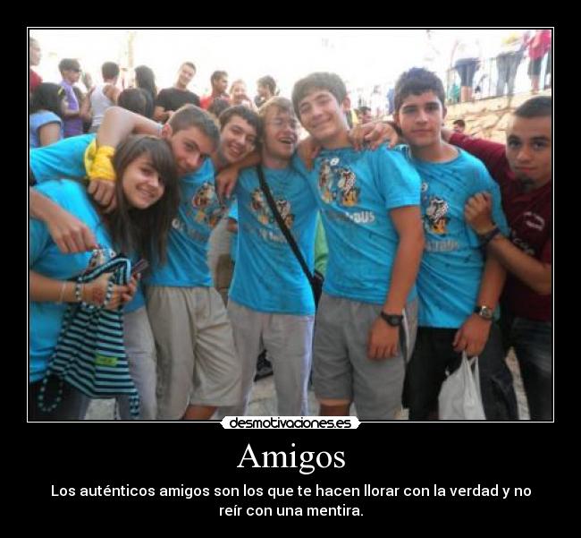 Amigos - Los auténticos amigos son los que te hacen llorar con la verdad y no
reír con una mentira.