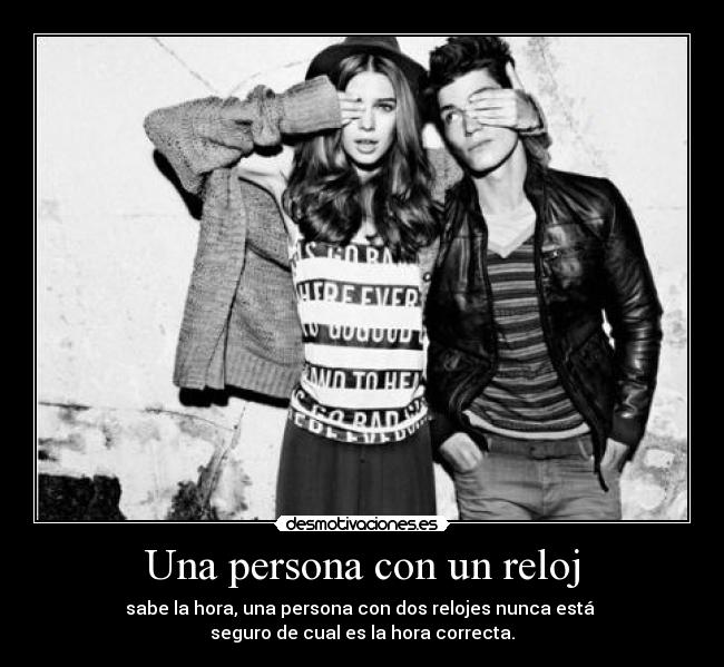 Una persona con un reloj - sabe la hora, una persona con dos relojes nunca está
seguro de cual es la hora correcta.
