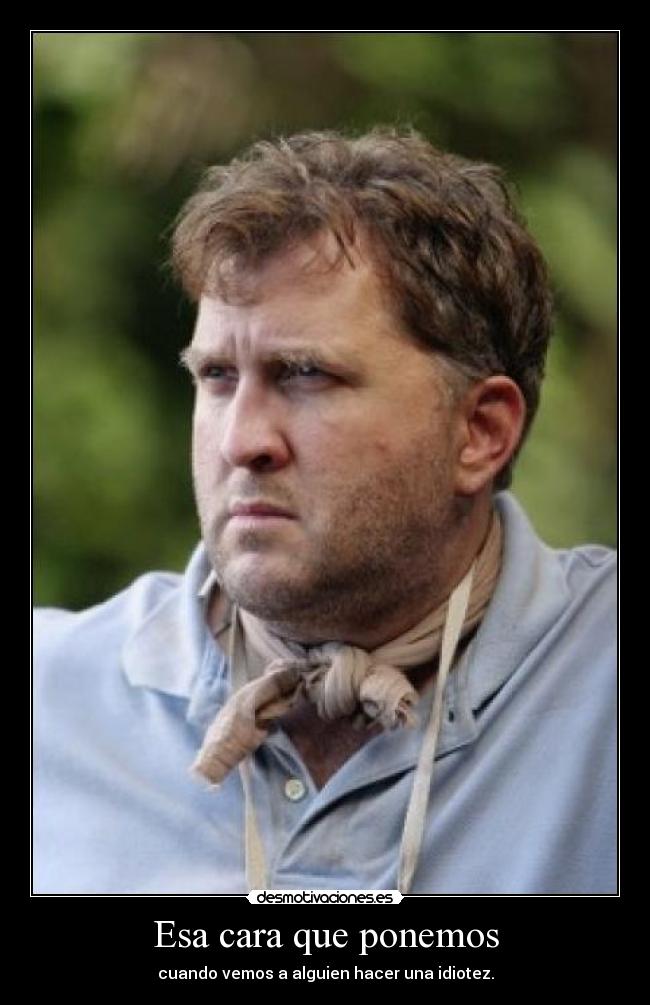 Esa cara que ponemos - cuando vemos a alguien hacer una idiotez.