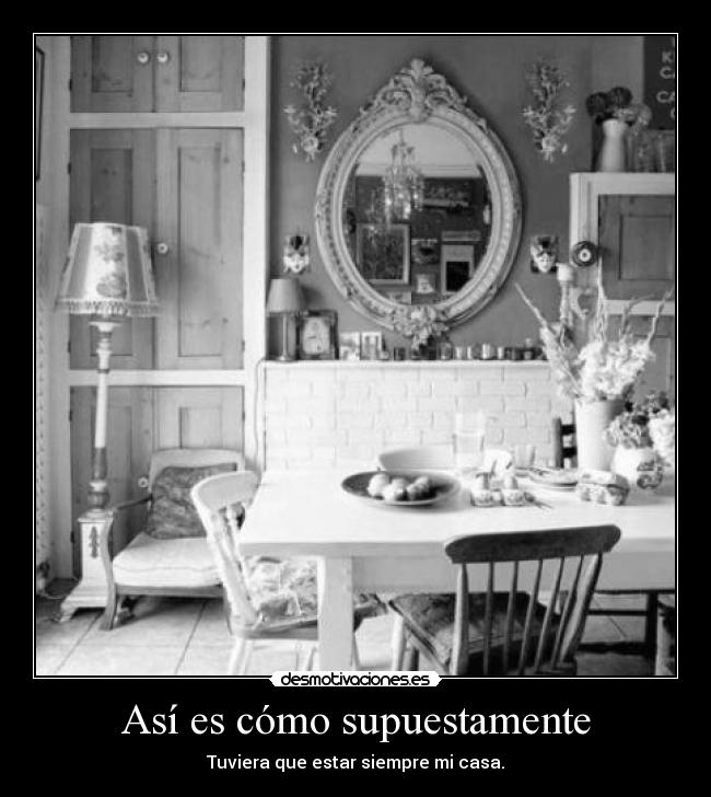 Así es cómo supuestamente - Tuviera que estar siempre mi casa.