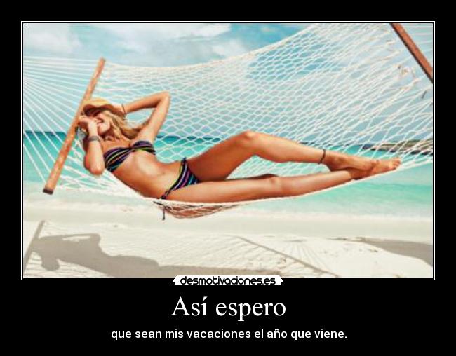 Así espero - que sean mis vacaciones el año que viene.