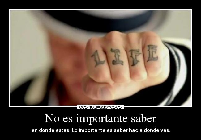 No es importante saber - en donde estas. Lo importante es saber hacia donde vas.
