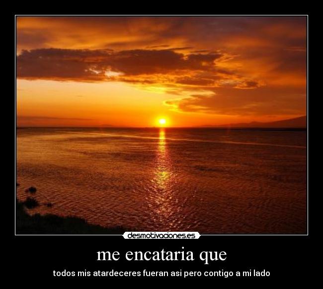 me encataria que - todos mis atardeceres fueran asi pero contigo a mi lado