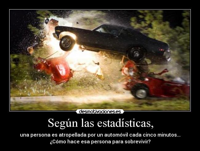 Según las estadísticas, - una persona es atropellada por un automóvil cada cinco minutos...
¿Cómo hace esa persona para sobrevivir?