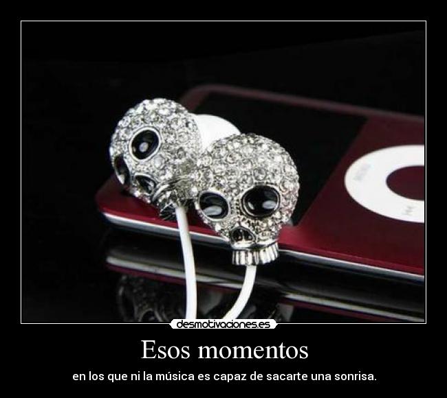 Esos momentos - en los que ni la música es capaz de sacarte una sonrisa.