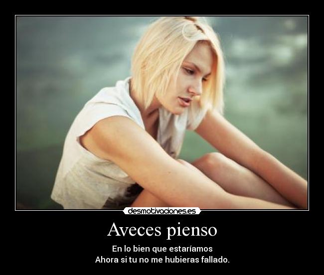 Aveces pienso - En lo bien que estaríamos
Ahora si tu no me hubieras fallado.
