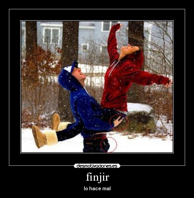 finjir - lo hace mal