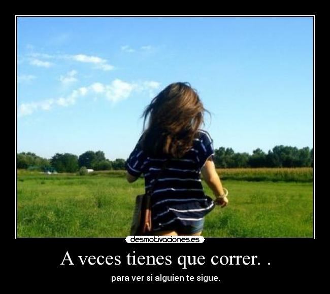 A veces tienes que correr. . - para ver si alguien te sigue.