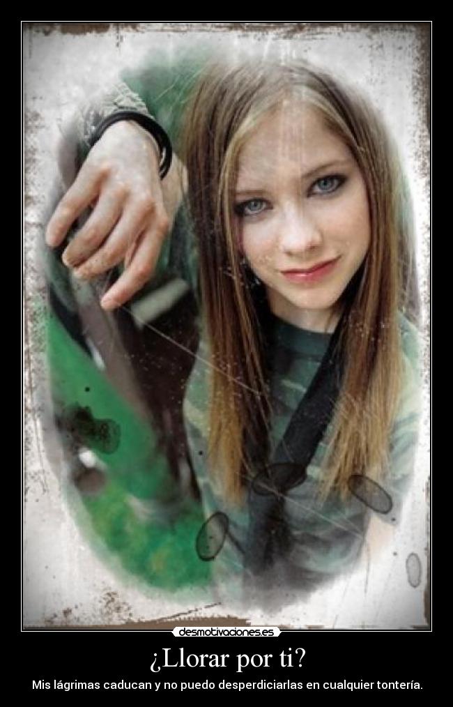 ¿Llorar por ti? - Mis lágrimas caducan y no puedo desperdiciarlas en cualquier tontería.
