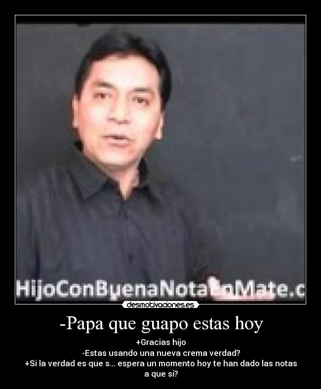 -Papa que guapo estas hoy -