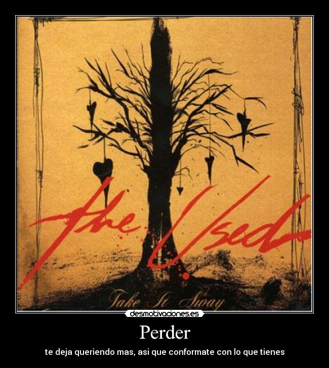 Perder - te deja queriendo mas, asi que conformate con lo que tienes