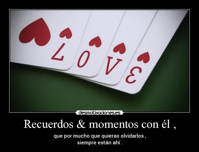 Recuerdos & momentos con él , - que por mucho que quieras olvidarlos ,
siempre están ahí .