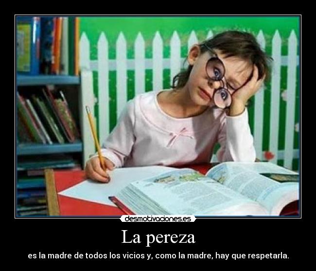 La pereza - es la madre de todos los vicios y, como la madre, hay que respetarla.