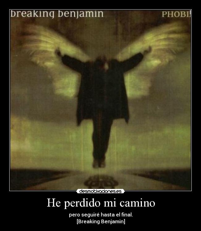 He perdido mi camino - pero seguiré hasta el final.
[Breaking Benjamin]