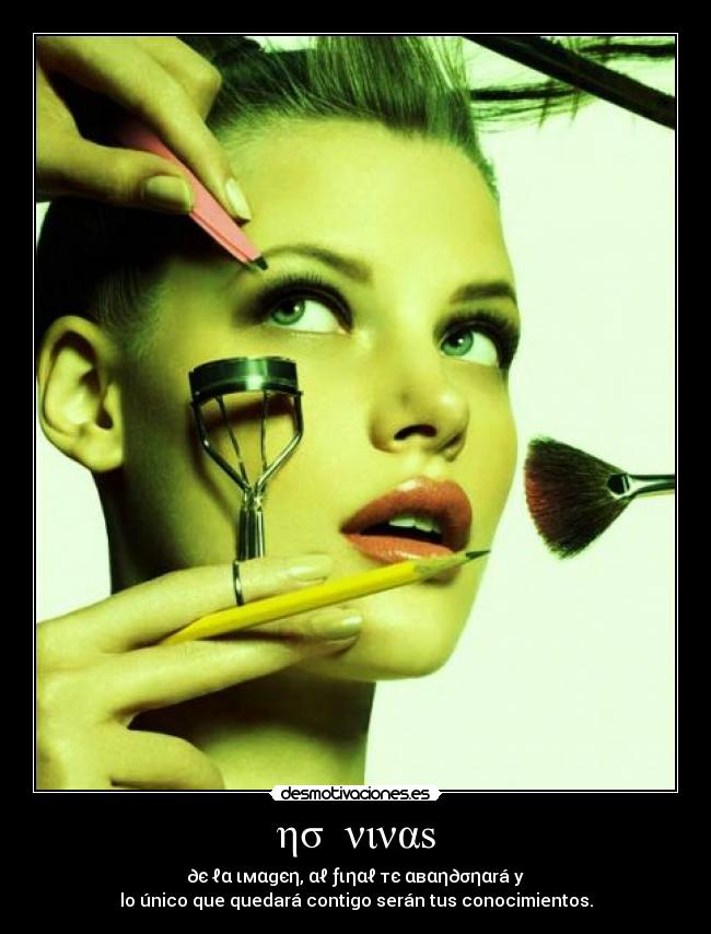 ησ νιναs - ∂є ℓα ιмαgєη, αℓ ƒιηαℓ тє αвαη∂σηαrá y
lo único que quedará contigo serán tus conocimientos.