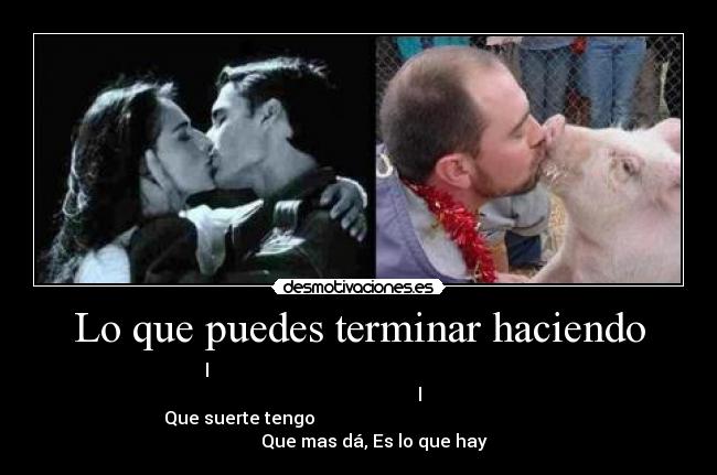 Lo que puedes terminar haciendo - l                                                                                                     l   
Que suerte tengo                                                              Que mas dá, Es lo que hay