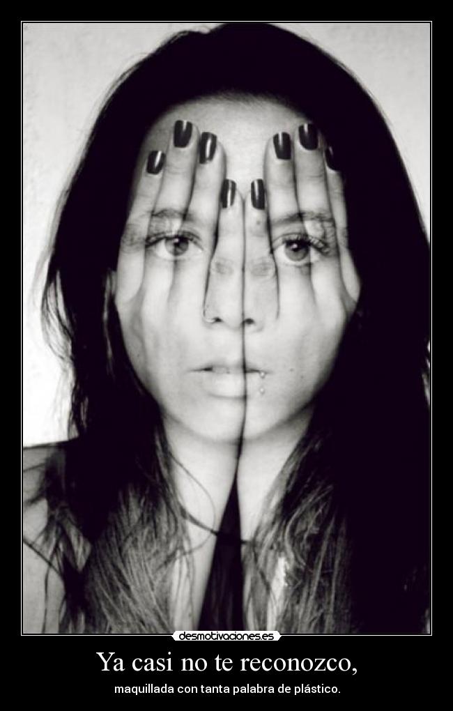 Ya casi no te reconozco, - maquillada con tanta palabra de plástico.