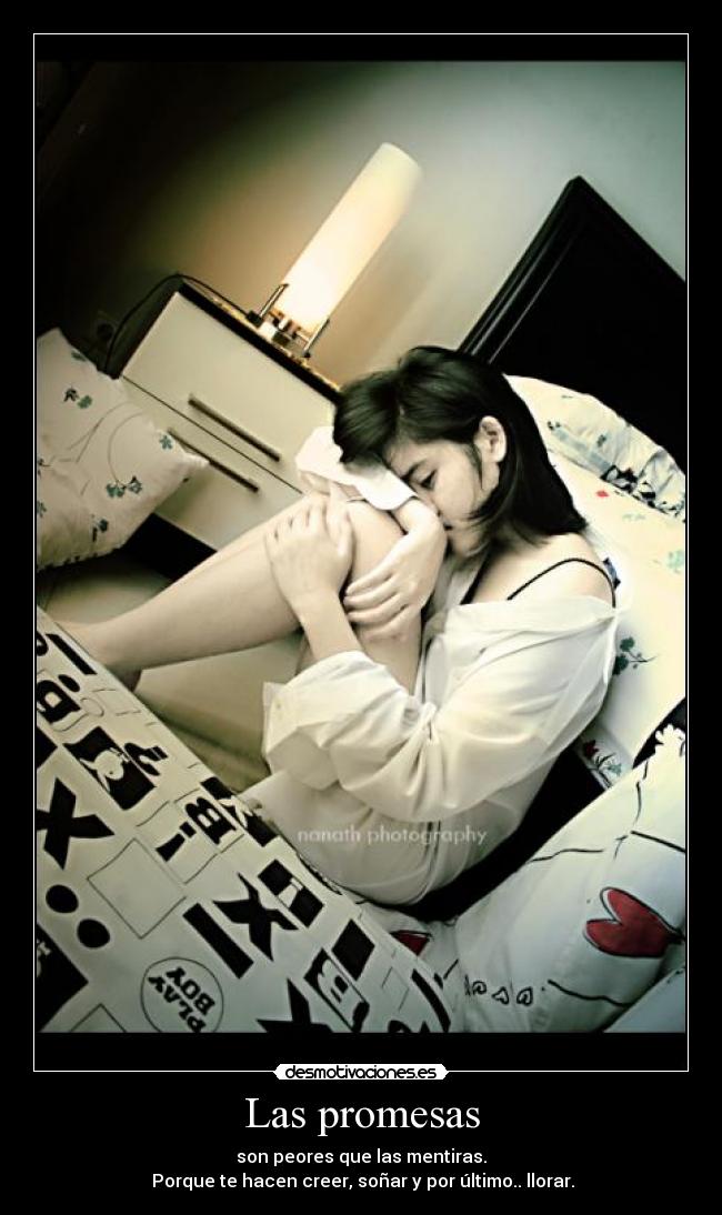 Las promesas - son peores que las mentiras.
Porque te hacen creer, soñar y por último.. llorar.