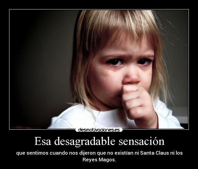 Esa desagradable sensación - que sentimos cuando nos dijeron que no existían ni Santa Claus ni los Reyes Magos.