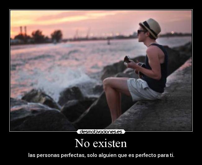 No existen - las personas perfectas, solo alguien que es perfecto para ti.