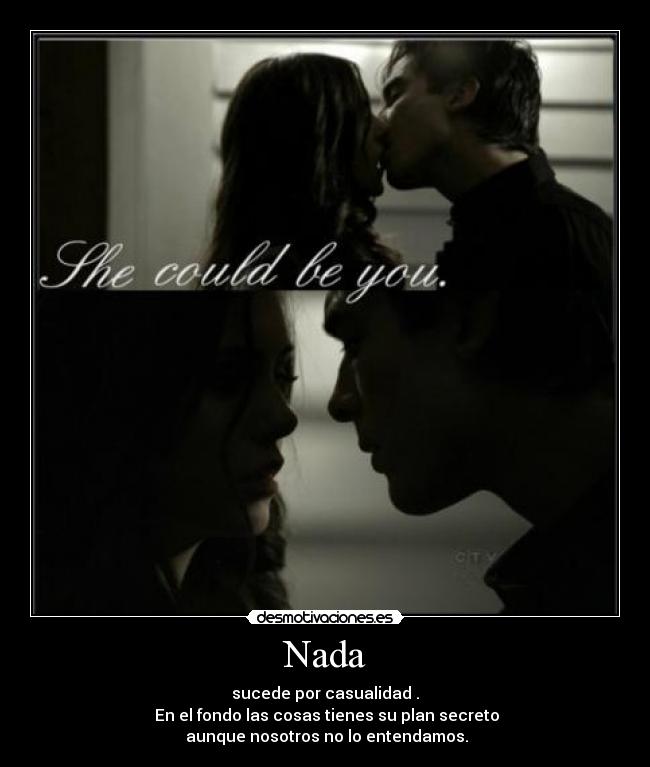 Nada - sucede por casualidad .
 En el fondo las cosas tienes su plan secreto
 aunque nosotros no lo entendamos.