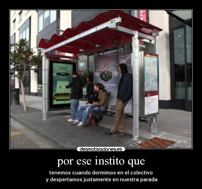 por ese instito que - tenemos cuando dormimos en el colectivo
y despertamos justamente en nuestra parada