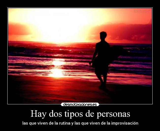 Hay dos tipos de personas - las que viven de la rutina y las que viven de la improvisación