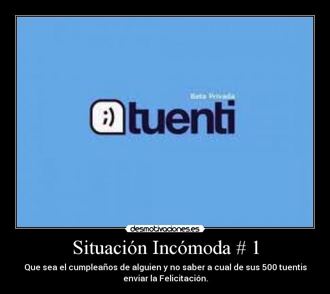 Situación Incómoda # 1 - Que sea el cumpleaños de alguien y no saber a cual de sus 500 tuentis
enviar la Felicitación.