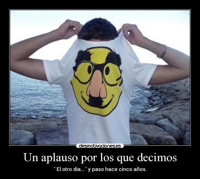 Un aplauso por los que decimos - El otro dia... y paso hace cinco años.