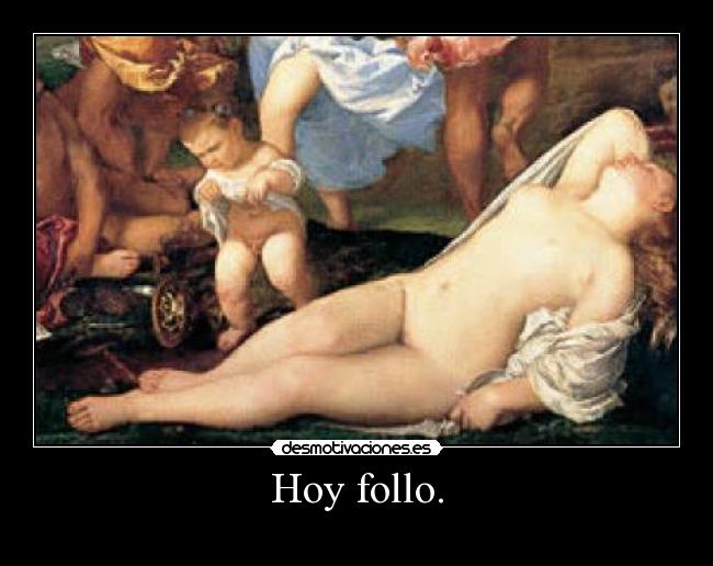 Hoy follo. -