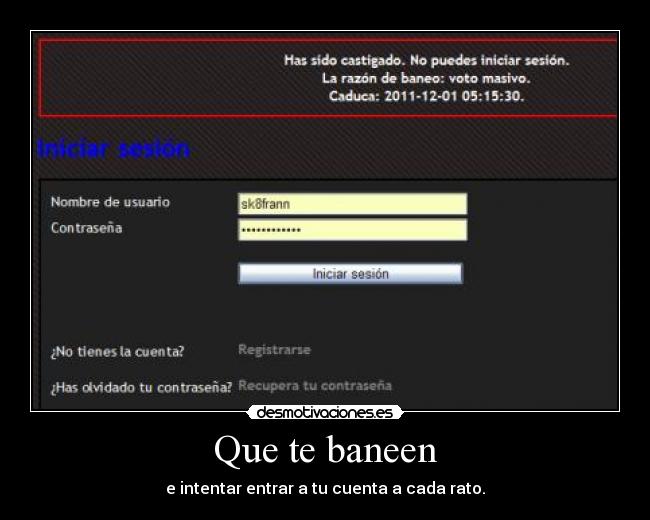 Que te baneen - e intentar entrar a tu cuenta a cada rato.
