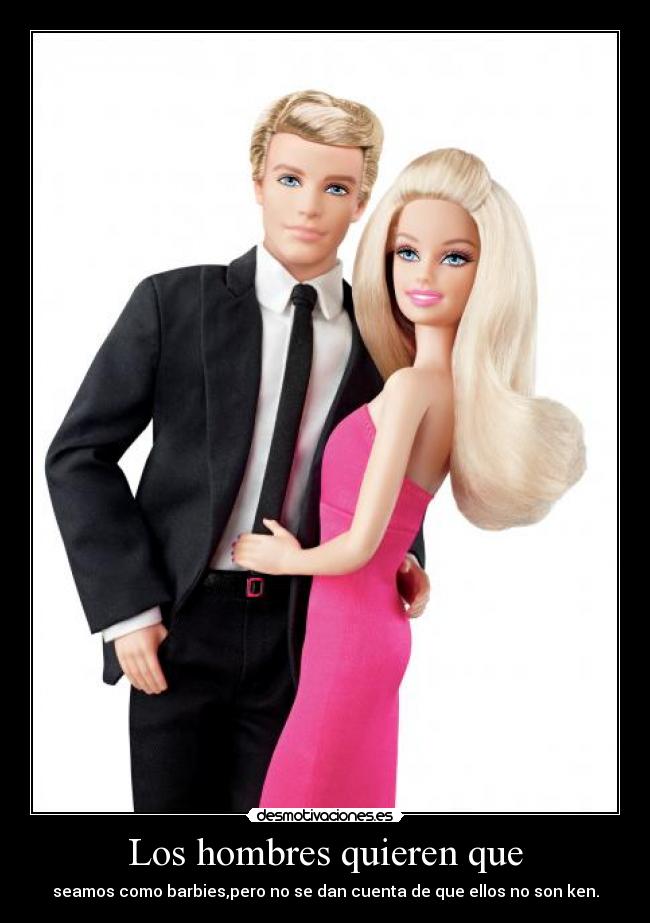 Los hombres quieren que - seamos como barbies,pero no se dan cuenta de que ellos no son ken.