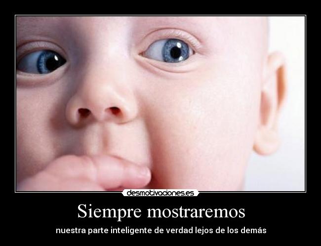 Siempre mostraremos - nuestra parte inteligente de verdad lejos de los demás