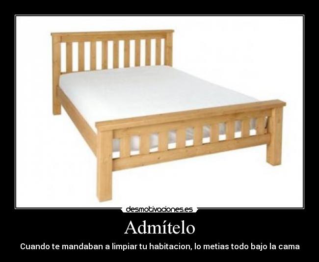 Admítelo - Cuando te mandaban a limpiar tu habitacion, lo metias todo bajo la cama