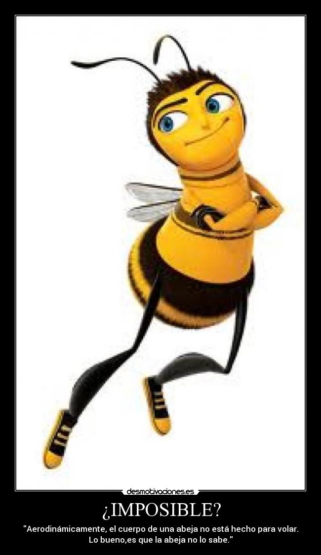 ¿IMPOSIBLE? - Aerodinámicamente, el cuerpo de una abeja no está hecho para volar.
Lo bueno,es que la abeja no lo sabe.