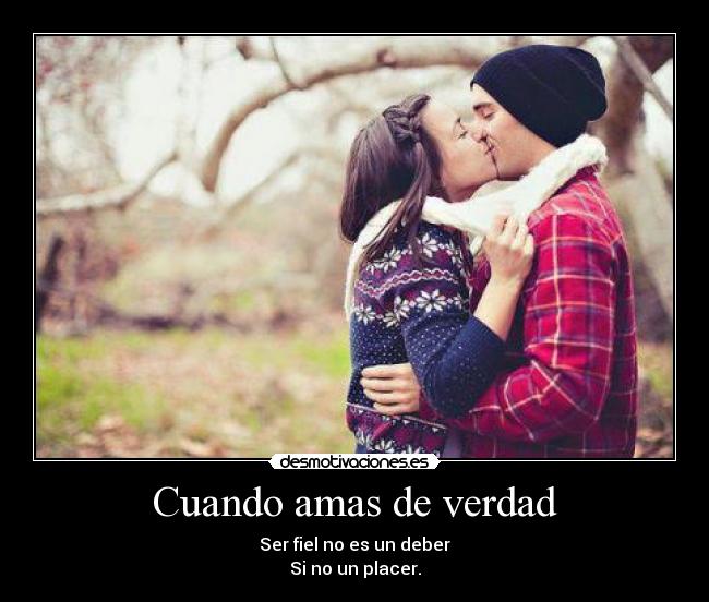 Cuando amas de verdad - Ser fiel no es un deber
Si no un placer.