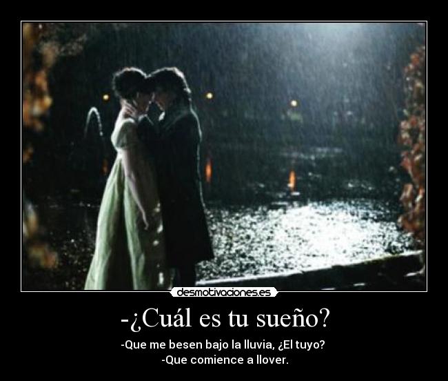 -¿Cuál es tu sueño? - -Que me besen bajo la lluvia, ¿El tuyo?
-Que comience a llover.