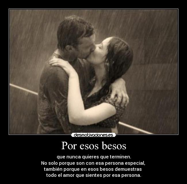 Por esos besos - que nunca quieres que terminen.
No solo porque son con esa persona especial,
también porque en esos besos demuestras
todo el amor que sientes por esa persona.