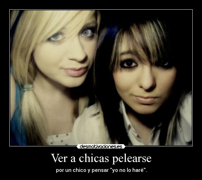 Ver a chicas pelearse - por un chico y pensar yo no lo haré.