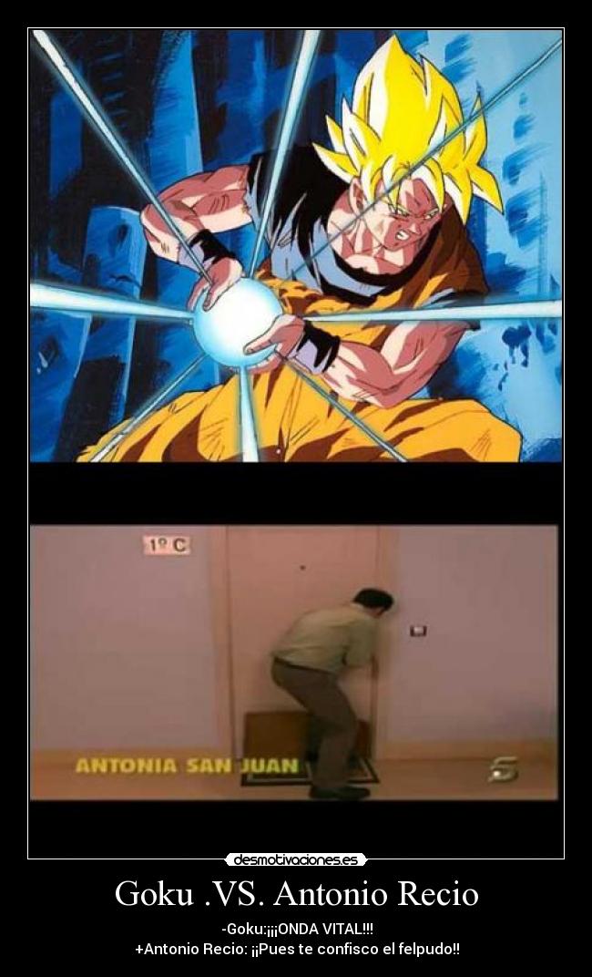 Goku .VS. Antonio Recio - -Goku:¡¡¡ONDA VITAL!!!
+Antonio Recio: ¡¡Pues te confisco el felpudo!!