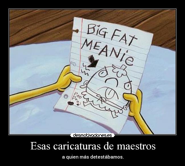 Esas caricaturas de maestros - a quien más detestábamos.