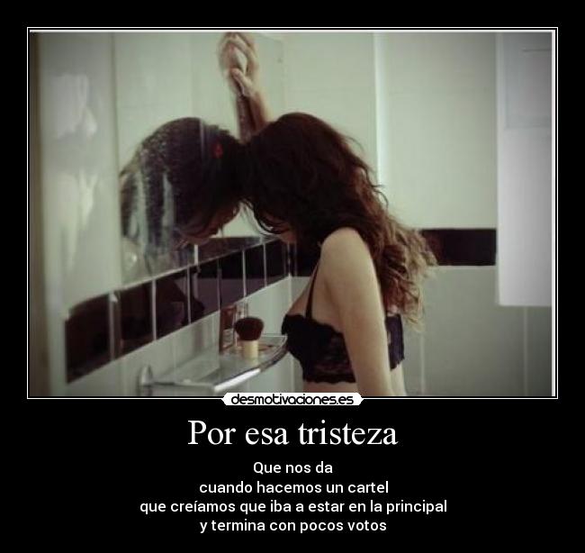 Por esa tristeza - Que nos da
cuando hacemos un cartel
que creíamos que iba a estar en la principal
y termina con pocos votos
