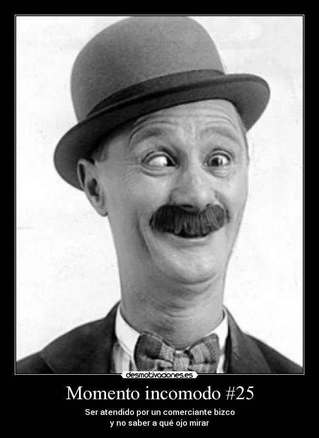 Momento incomodo #25 - Ser atendido por un comerciante bizco
y no saber a qué ojo mirar